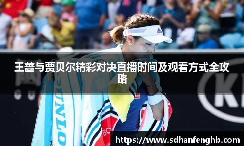 王蔷与贾贝尔精彩对决直播时间及观看方式全攻略