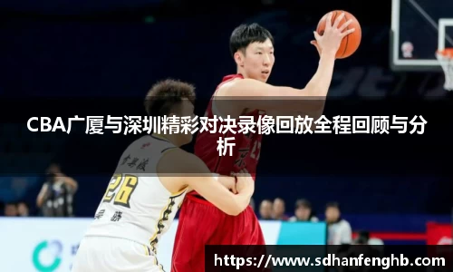 CBA广厦与深圳精彩对决录像回放全程回顾与分析